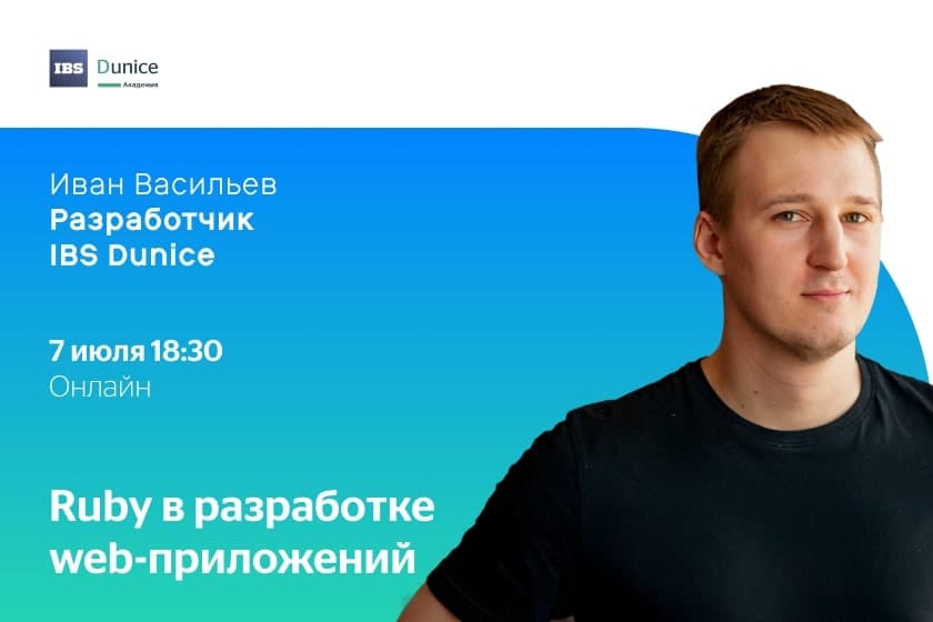 Цикл онлайн-вебинаров для начинающих разработчиков от экспертов IBS Dunice. Иван Васильев о «Ruby в разработке web-приложений»
